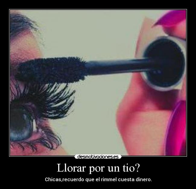 Llorar por un tio? - Chicas,recuerdo que el rimmel cuesta dinero.