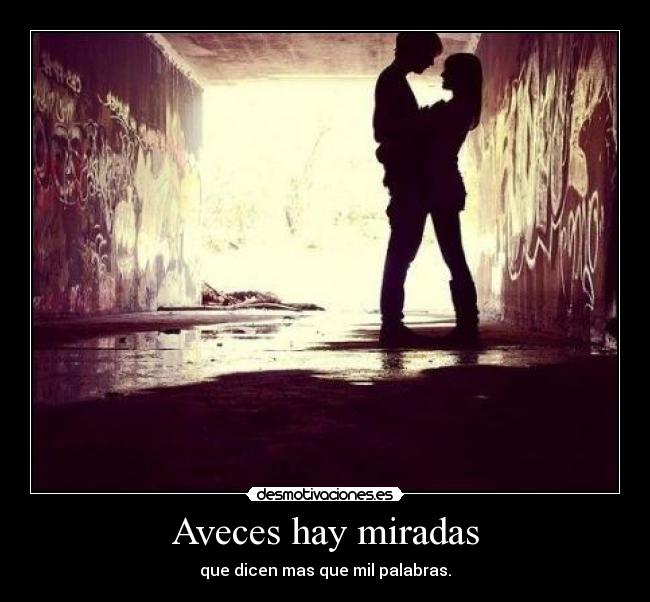 Aveces hay miradas - que dicen mas que mil palabras.