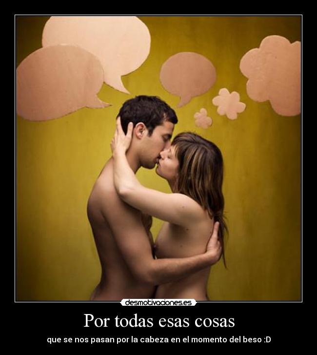 Por todas esas cosas - que se nos pasan por la cabeza en el momento del beso :D