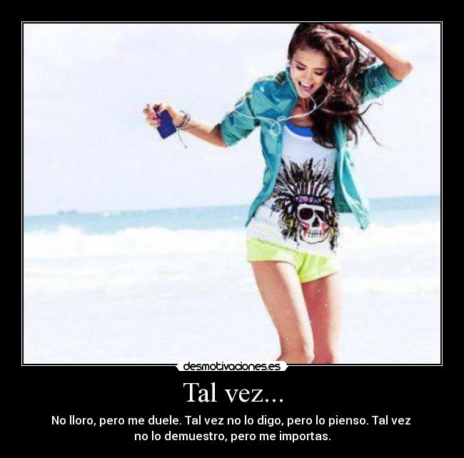 Tal vez... - No lloro, pero me duele. Tal vez no lo digo, pero lo pienso. Tal vez
no lo demuestro, pero me importas.