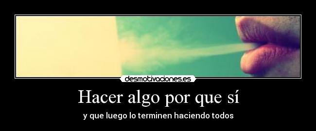 Hacer algo por que sí - y que luego lo terminen haciendo todos