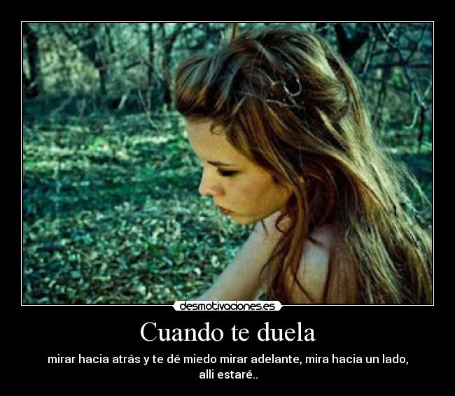 Cuando te duela - mirar hacia atrás y te dé miedo mirar adelante, mira hacia un lado, alli estaré..