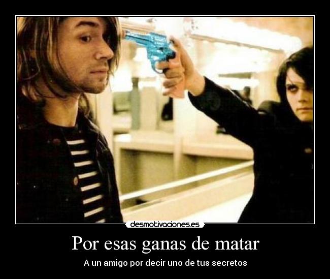 Por esas ganas de matar - A un amigo por decir uno de tus secretos
