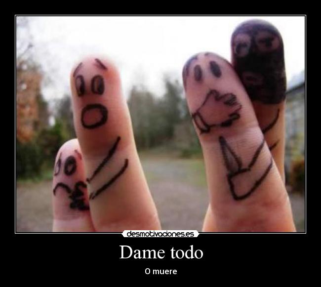 Dame todo - O muere