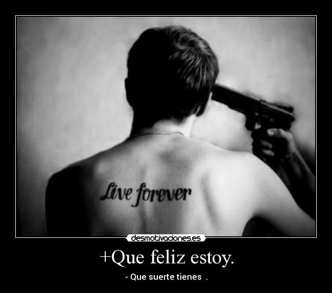 +Que feliz estoy. - - Que suerte tienes .