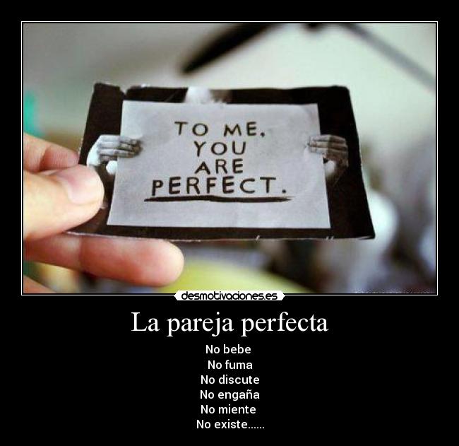 La pareja perfecta - No bebe
No fuma
No discute
No engaña
No miente
No existe......