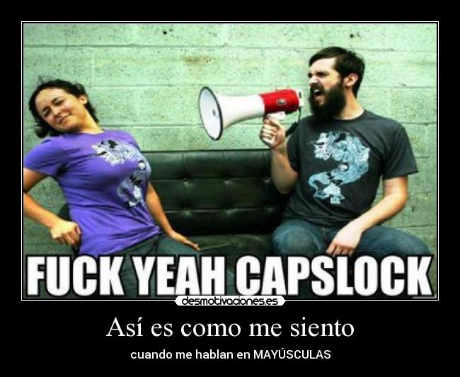 Así es como me siento - cuando me hablan en MAYÚSCULAS