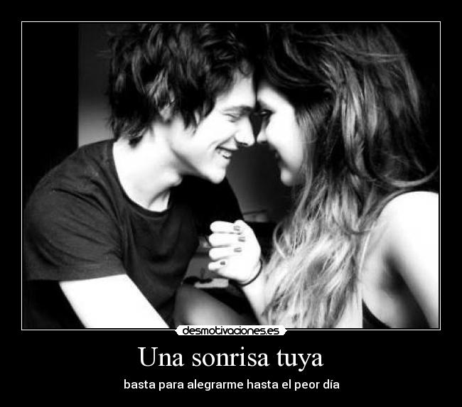 Una sonrisa tuya - basta para alegrarme hasta el peor día