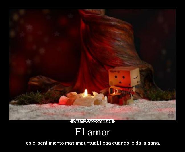 El amor - es el sentimiento mas impuntual, llega cuando le da la gana.