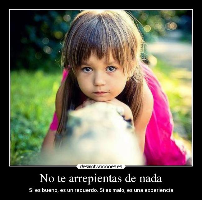 No te arrepientas de nada - Si es bueno, es un recuerdo. Si es malo, es una experiencia