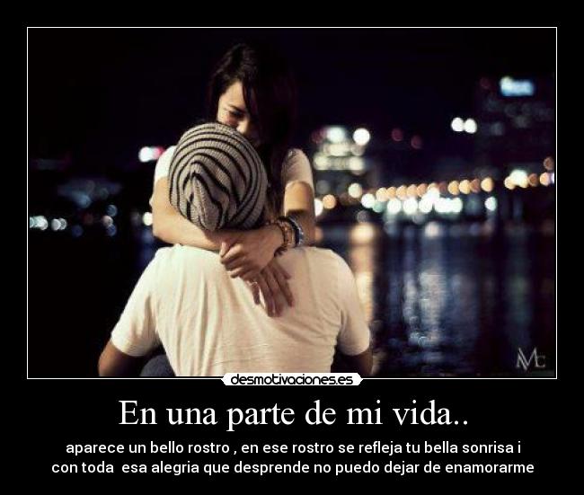 En una parte de mi vida.. - aparece un bello rostro , en ese rostro se refleja tu bella sonrisa i
con toda  esa alegria que desprende no puedo dejar de enamorarme