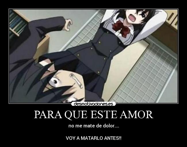 PARA QUE ESTE AMOR - no me mate de dolor....
VOY A MATARLO ANTES!!