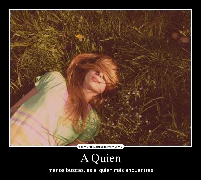 A Quien - menos buscas, es a  quien más encuentras