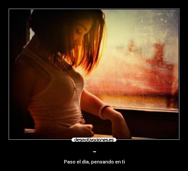 - - Paso el día, pensando en ti