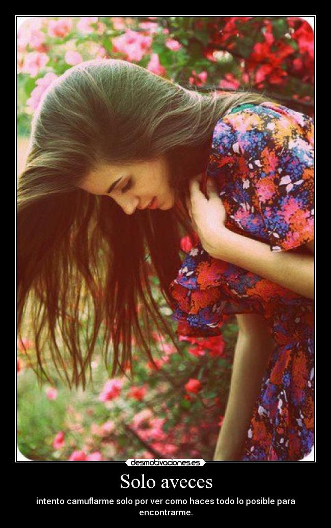 Solo aveces - intento camuflarme solo por ver como haces todo lo posible para encontrarme.
