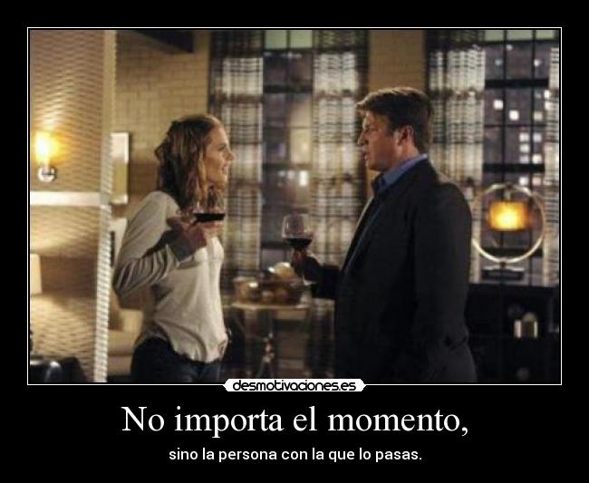 No importa el momento, - sino la persona con la que lo pasas.