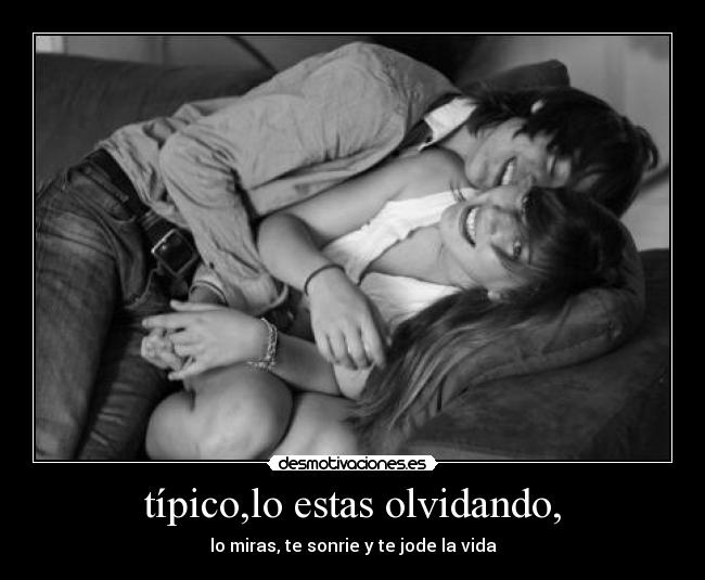 típico,lo estas olvidando, - lo miras, te sonrie y te jode la vida