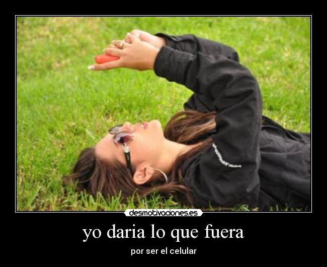 yo daria lo que fuera - por ser el celular