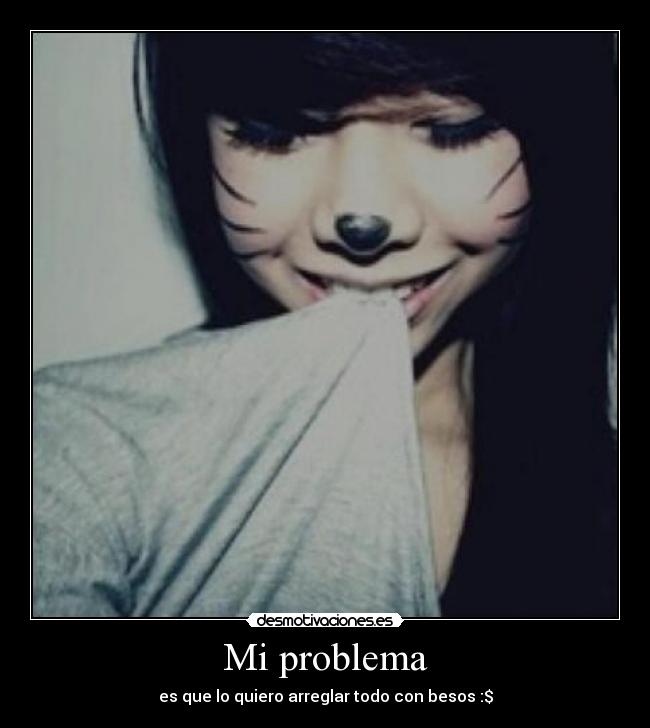 Mi problema - es que lo quiero arreglar todo con besos :$