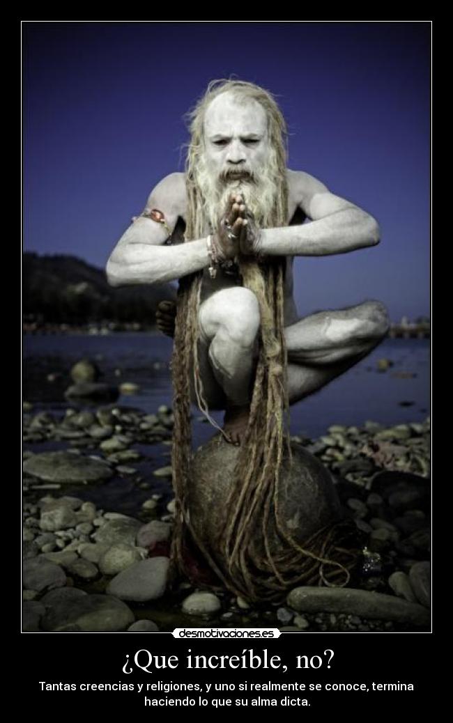 ¿Que increíble, no? - Tantas creencias y religiones, y uno si realmente se conoce, termina
haciendo lo que su alma dicta.