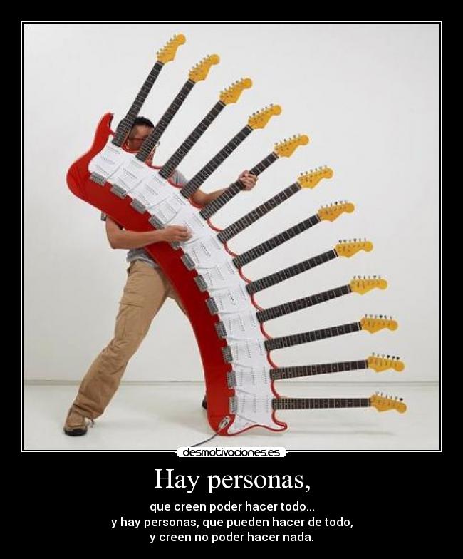 Hay personas, - que creen poder hacer todo...
y hay personas, que pueden hacer de todo,
y creen no poder hacer nada.