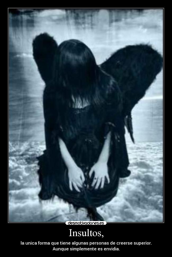 Insultos, - la unica forma que tiene algunas personas de creerse superior.
Aunque simplemente es envidia.
