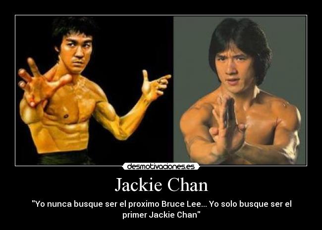 Jackie Chan - Yo nunca busque ser el proximo Bruce Lee... Yo solo busque ser el
primer Jackie Chan