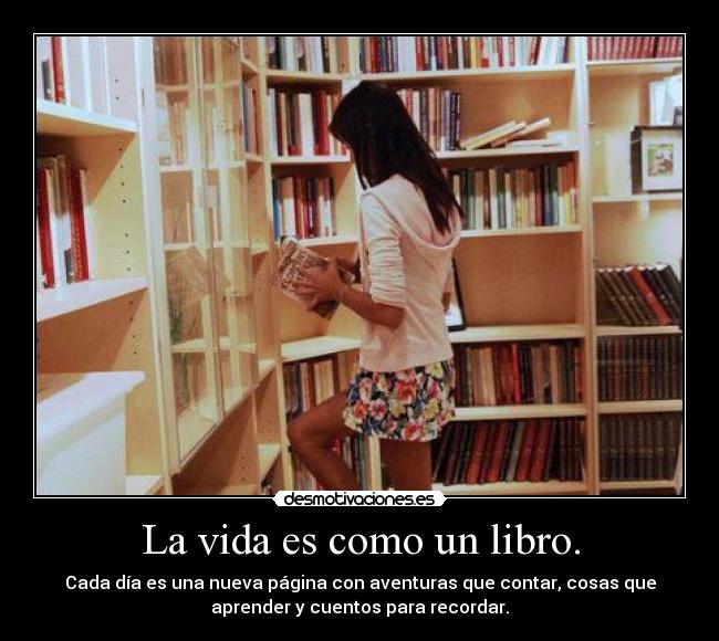 La vida es como un libro. - Cada día es una nueva página con aventuras que contar, cosas que
aprender y cuentos para recordar.