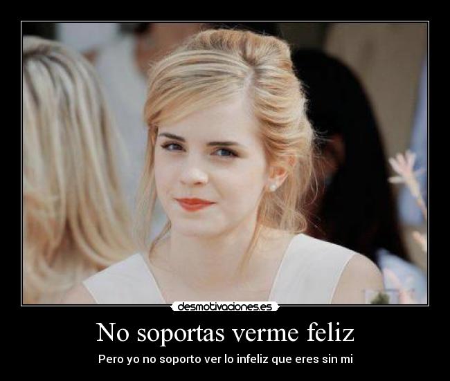 No soportas verme feliz - 