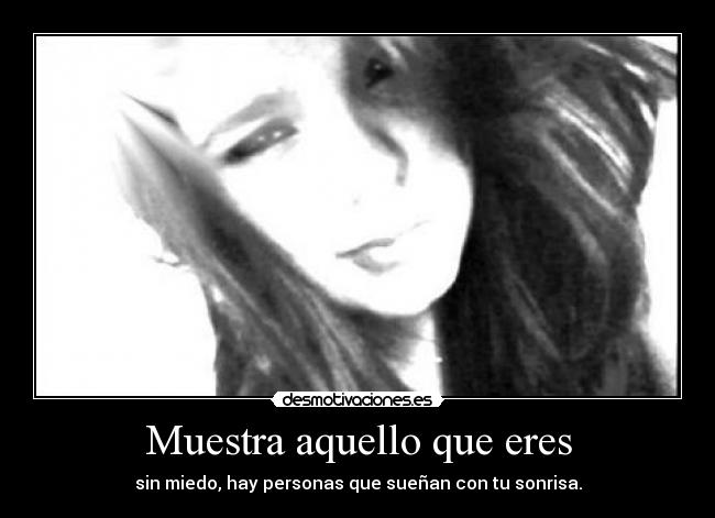 Muestra aquello que eres - sin miedo, hay personas que sueñan con tu sonrisa.