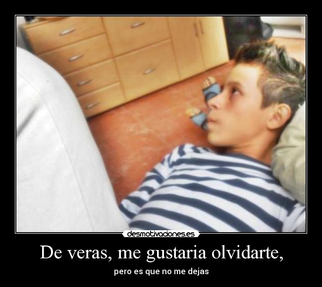 De veras, me gustaria olvidarte, - pero es que no me dejas