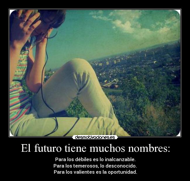 El futuro tiene muchos nombres: - Para los débiles es lo inalcanzable.
Para los temerosos, lo desconocido.
Para los valientes es la oportunidad.
