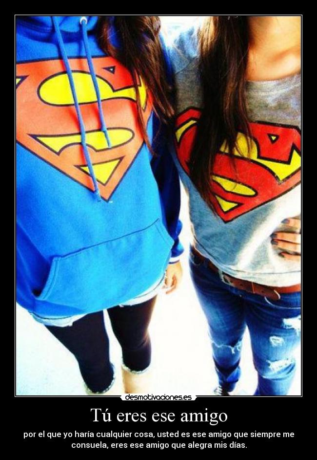 Tú eres ese amigo - por el que yo haría cualquier cosa, usted es ese amigo que siempre me
consuela, eres ese amigo que alegra mis días.