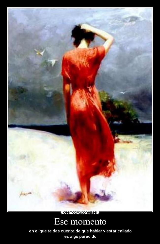 Ese momento - en el que te das cuenta de que hablar y estar callado
es algo parecido