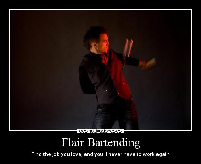 Flair Bartending - Find the job you love, and youll never have to work again.