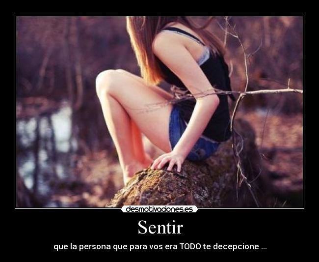 Sentir - que la persona que para vos era TODO te decepcione ...