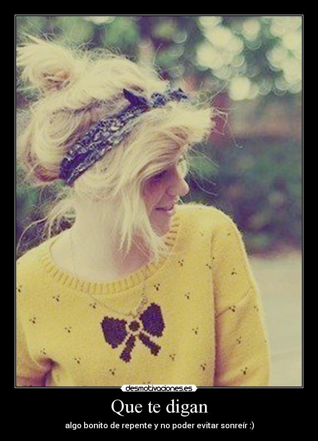 Que te digan - algo bonito de repente y no poder evitar sonreír :)