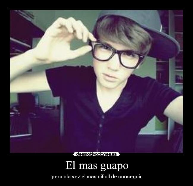 El mas guapo - pero ala vez el mas dificil de conseguir