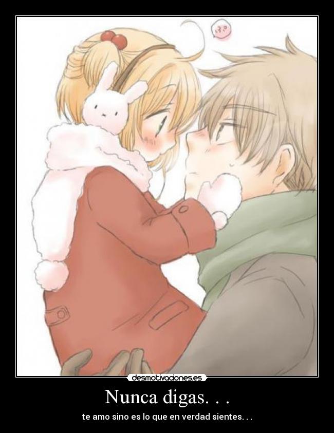 Nunca digas. . . - te amo sino es lo que en verdad sientes. . .