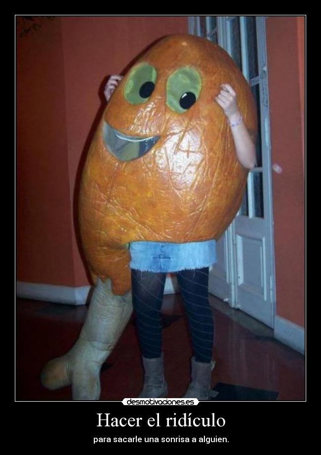 Hacer el ridículo - para sacarle una sonrisa a alguien.