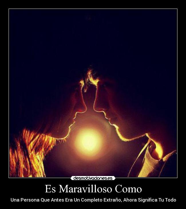 Es Maravilloso Como - Una Persona Que Antes Era Un Completo Extraño, Ahora Significa Tu Todo