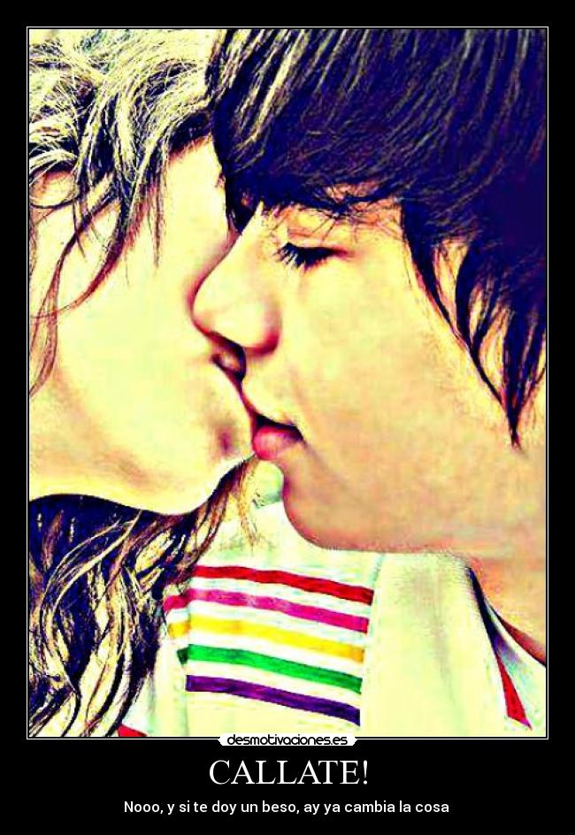 CALLATE! - Nooo, y si te doy un beso, ay ya cambia la cosa ♥