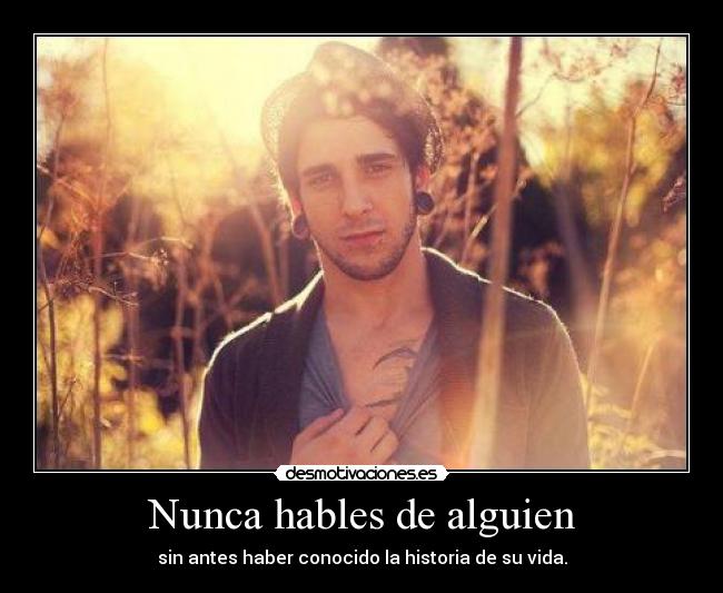 Nunca hables de alguien - sin antes haber conocido la historia de su vida.
