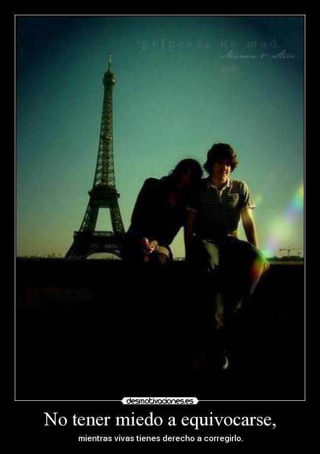 No tener miedo a equivocarse, - mientras vivas tienes derecho a corregirlo.