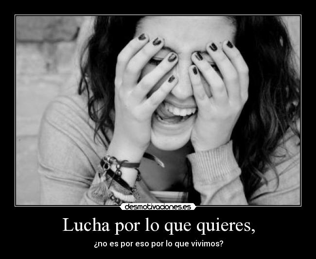 Lucha por lo que quieres, - 