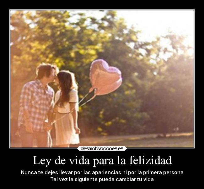 Ley de vida para la felizidad - Nunca te dejes llevar por las apariencias ni por la primera persona
Tal vez la siguiente pueda cambiar tu vida