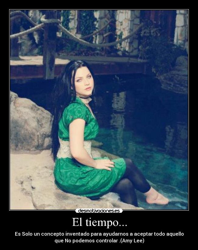 El tiempo... - Es Solo un concepto inventado para ayudarnos a aceptar todo aquello
que No podemos controlar .(Amy Lee)