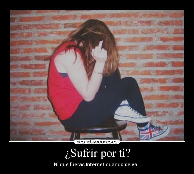 ¿Sufrir por ti? -
