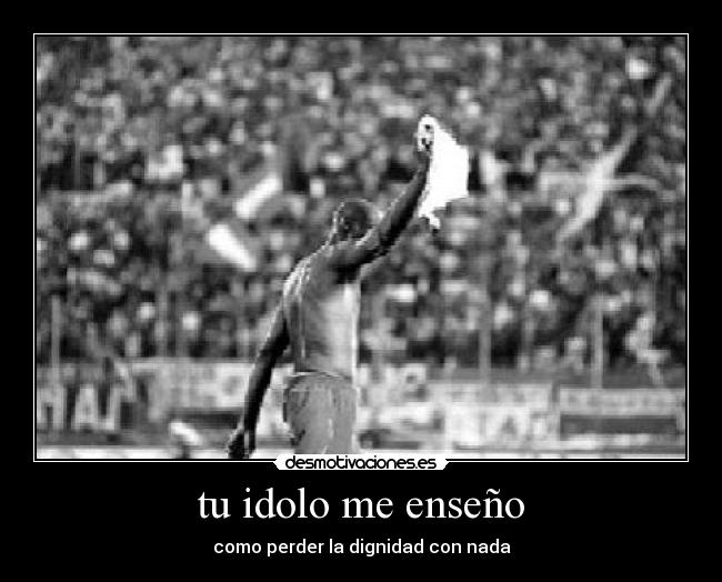 tu idolo me enseño - como perder la dignidad con nada