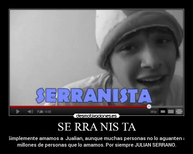 SE RRA NIS TA - Simplemente amamos a  Jualian, aunque muchas personas no lo aguanten a
millones de personas que lo amamos. Por siempre JULIAN SERRANO.